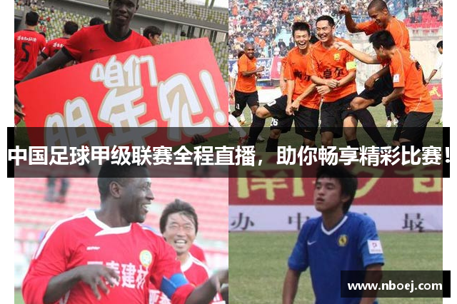 中国足球甲级联赛全程直播，助你畅享精彩比赛！
