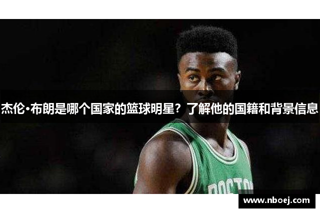 杰伦·布朗是哪个国家的篮球明星？了解他的国籍和背景信息