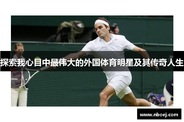 探索我心目中最伟大的外国体育明星及其传奇人生