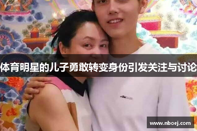 体育明星的儿子勇敢转变身份引发关注与讨论