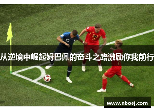 从逆境中崛起姆巴佩的奋斗之路激励你我前行