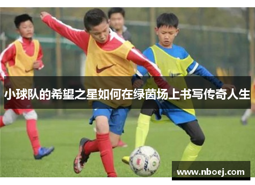 小球队的希望之星如何在绿茵场上书写传奇人生