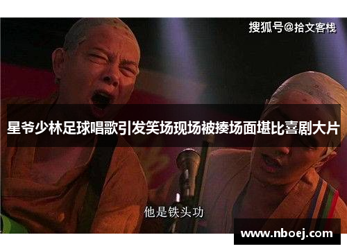 星爷少林足球唱歌引发笑场现场被揍场面堪比喜剧大片