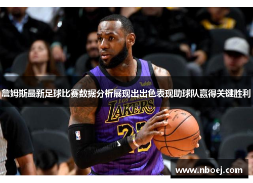 詹姆斯最新足球比赛数据分析展现出出色表现助球队赢得关键胜利