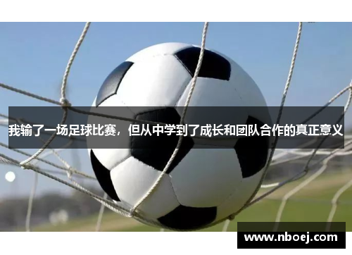我输了一场足球比赛，但从中学到了成长和团队合作的真正意义