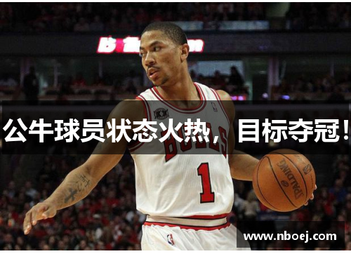 公牛球员状态火热，目标夺冠！