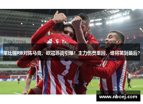 莱比锡RB对阵马竞，欧冠恶战引爆！主力伤员重回，谁将笑到最后？