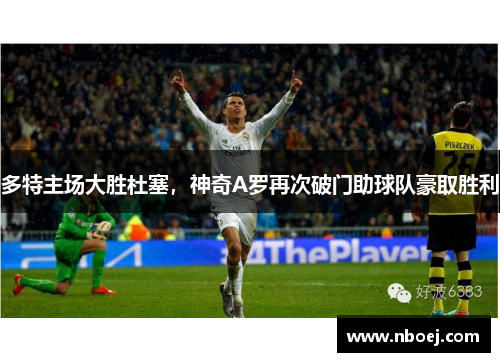 多特主场大胜杜塞，神奇A罗再次破门助球队豪取胜利