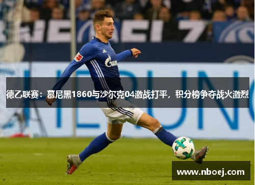 德乙联赛：慕尼黑1860与沙尔克04激战打平，积分榜争夺战火激烈