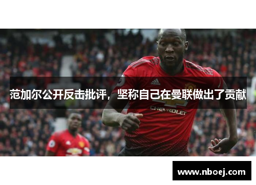 范加尔公开反击批评，坚称自己在曼联做出了贡献