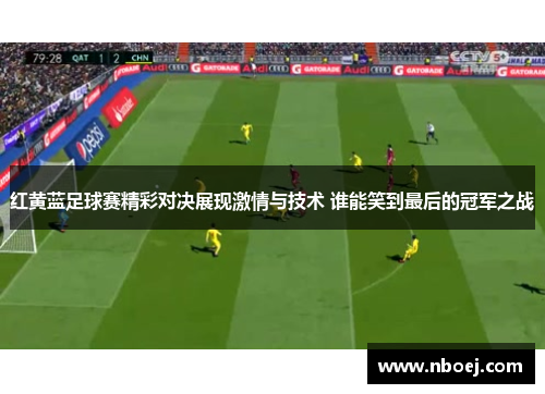 红黄蓝足球赛精彩对决展现激情与技术 谁能笑到最后的冠军之战