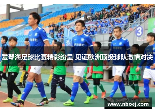 爱琴海足球比赛精彩纷呈 见证欧洲顶级球队激情对决
