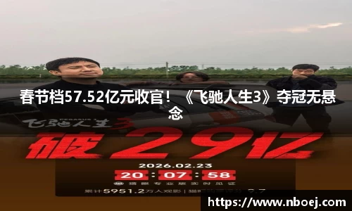  春节档57.52亿元收官！《飞驰人生3》夺冠无悬念